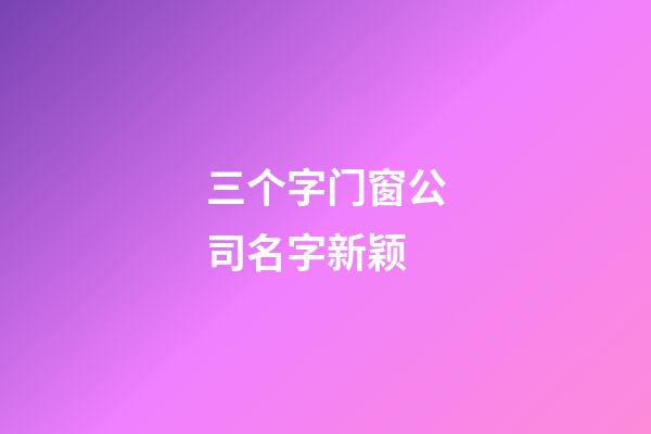 三个字门窗公司名字新颖-第1张-公司起名-玄机派