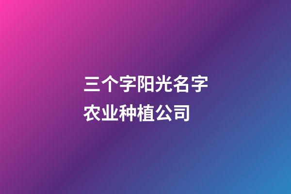 三个字阳光名字农业种植公司-第1张-公司起名-玄机派
