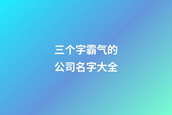 三个字霸气的公司名字大全-第1张-公司起名-玄机派