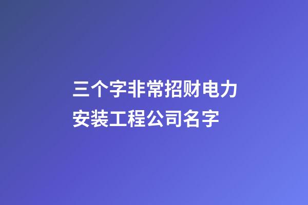 三个字非常招财电力安装工程公司名字-第1张-公司起名-玄机派