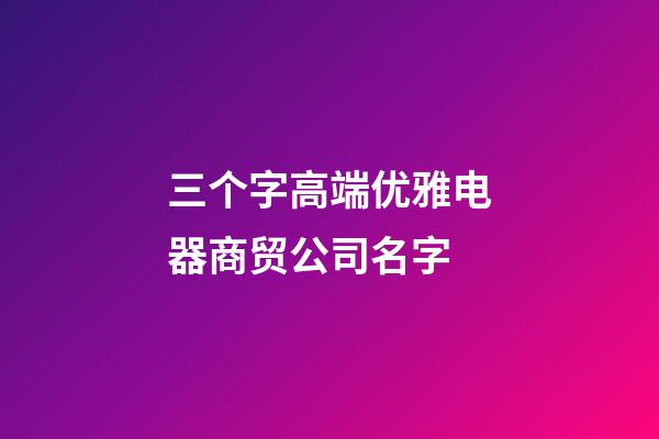 三个字高端优雅电器商贸公司名字-第1张-公司起名-玄机派