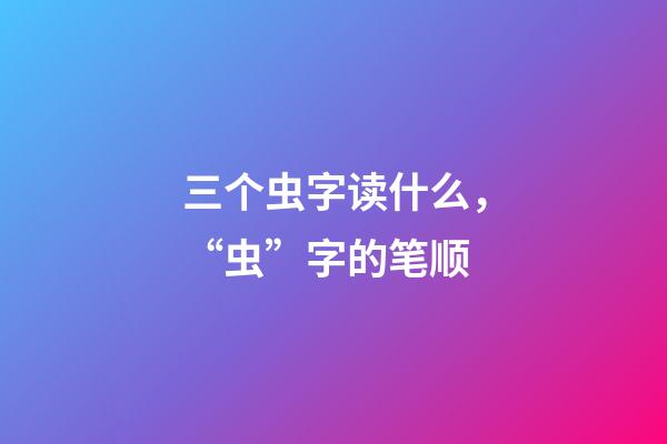 三个虫字读什么，“虫”字的笔顺(声明原创)-第1张-观点-玄机派