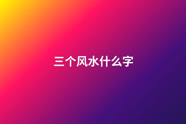 三个风水什么字