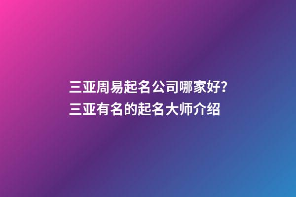 三亚周易起名公司哪家好？三亚有名的起名大师介绍-第1张-公司起名-玄机派