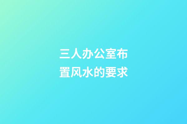 三人办公室布置风水的要求