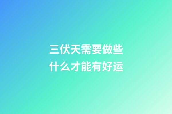 三伏天需要做些什么才能有好运