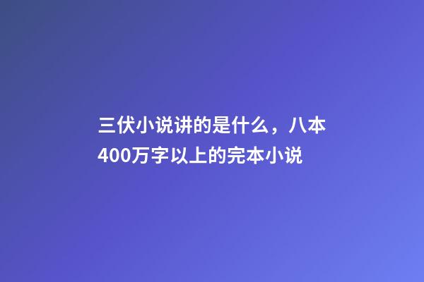 三伏小说讲的是什么，八本400万字以上的完本小说-第1张-观点-玄机派