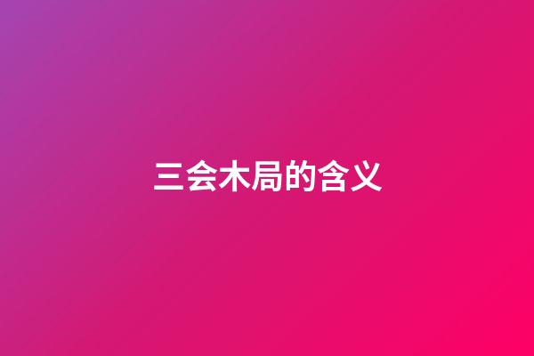 三会木局的含义