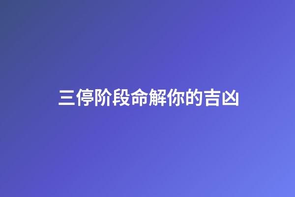 三停阶段命解你的吉凶