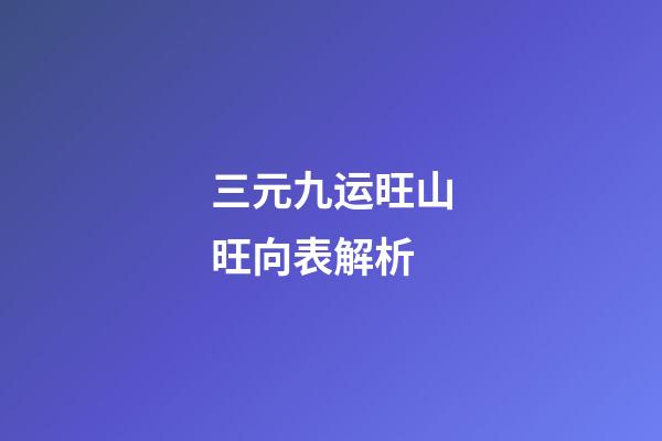 三元九运旺山旺向表解析