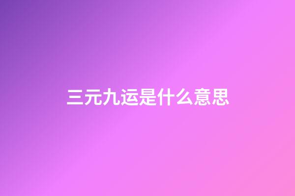 三元九运是什么意思