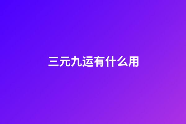 三元九运有什么用