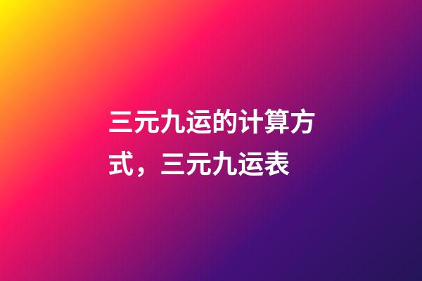 三元九运的计算方式，三元九运表