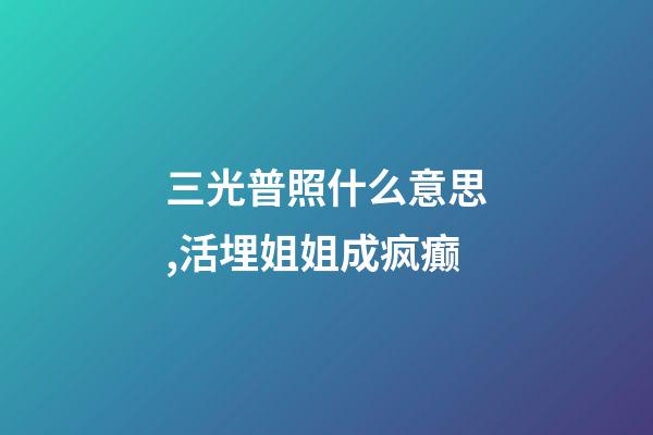 三光普照什么意思,活埋姐姐成疯癫-第1张-观点-玄机派