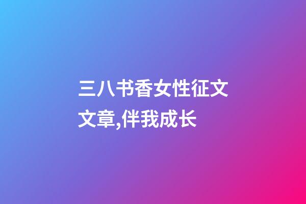 三八书香女性征文文章,伴我成长(1)-第1张-观点-玄机派
