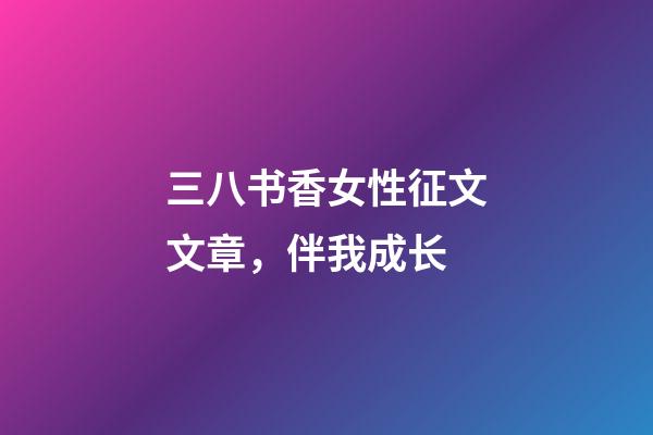 三八书香女性征文文章，伴我成长(1)-第1张-观点-玄机派