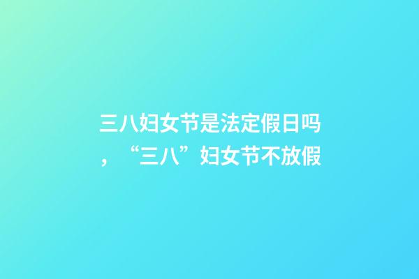 三八妇女节是法定假日吗，“三八”妇女节不放假-第1张-观点-玄机派