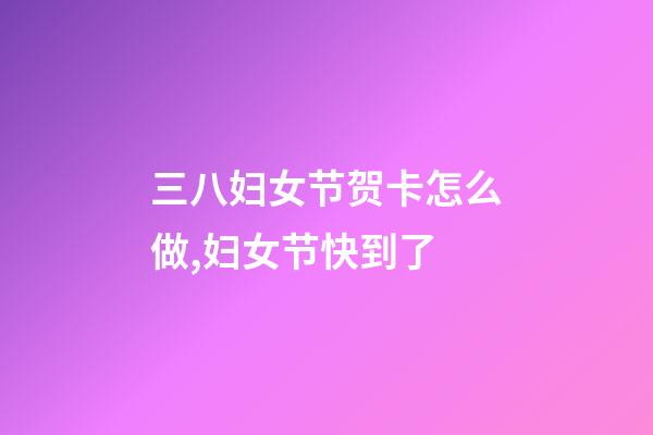 三八妇女节贺卡怎么做,妇女节快到了-第1张-观点-玄机派