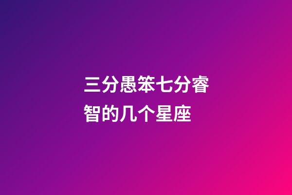 三分愚笨七分睿智的几个星座-第1张-星座运势-玄机派