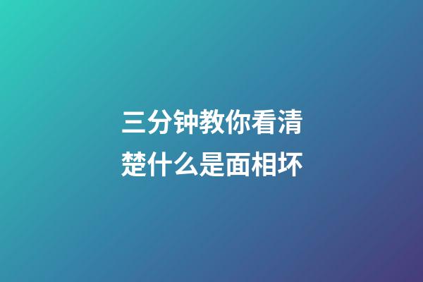 三分钟教你看清楚什么是面相坏