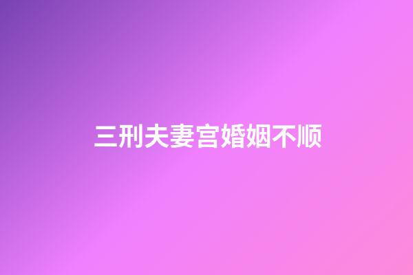 三刑夫妻宫婚姻不顺