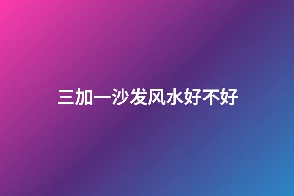 三加一沙发风水好不好