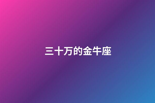 三十万的金牛座-第1张-星座运势-玄机派