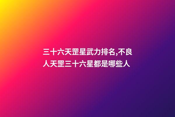 三十六天罡星武力排名,不良人天罡三十六星都是哪些人-第1张-观点-玄机派