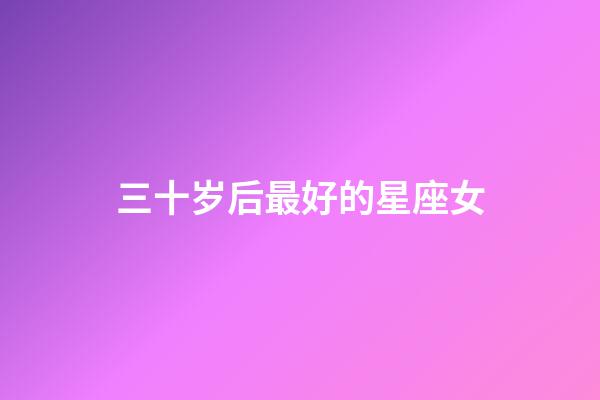 三十岁后最好的星座女-第1张-星座运势-玄机派