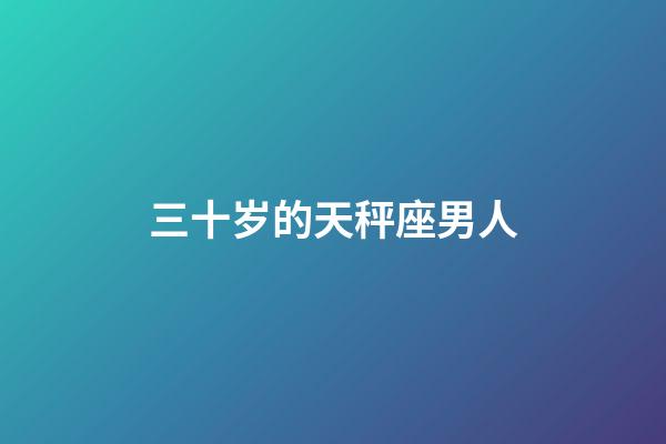 三十岁的天秤座男人-第1张-星座运势-玄机派