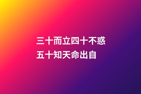 三十而立四十不惑五十知天命出自(三十而立,四十不惑,五十知天命这些都不重要,重要的是最后一句)-第1张-观点-玄机派