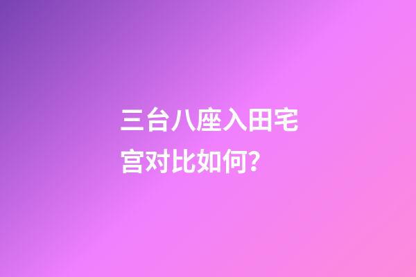 三台八座入田宅宫对比如何？