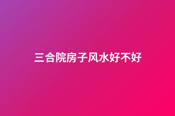 三合院房子风水好不好