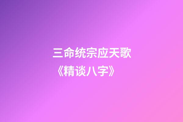 三命统宗应天歌《精谈八字》