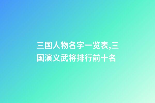 三国人物名字一览表,三国演义武将排行前十名-第1张-观点-玄机派