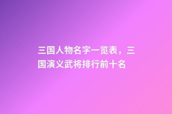 三国人物名字一览表，三国演义武将排行前十名-第1张-观点-玄机派
