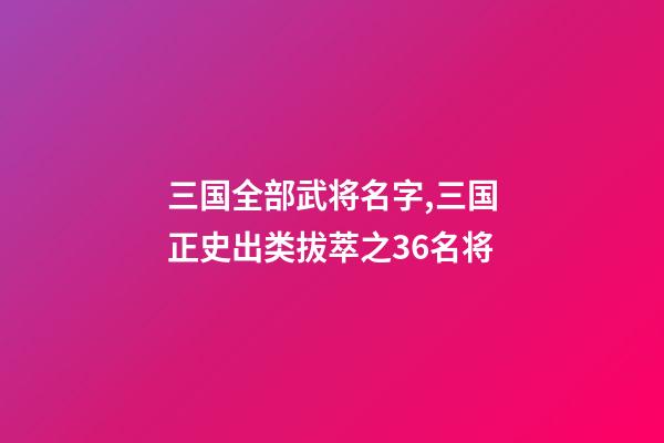 三国全部武将名字,三国正史出类拔萃之36名将-第1张-观点-玄机派
