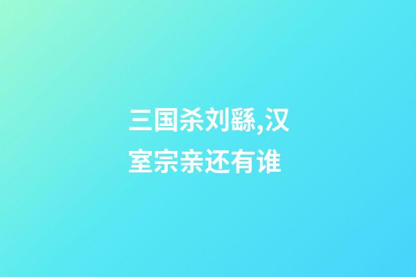 三国杀刘繇,汉室宗亲还有谁-第1张-观点-玄机派