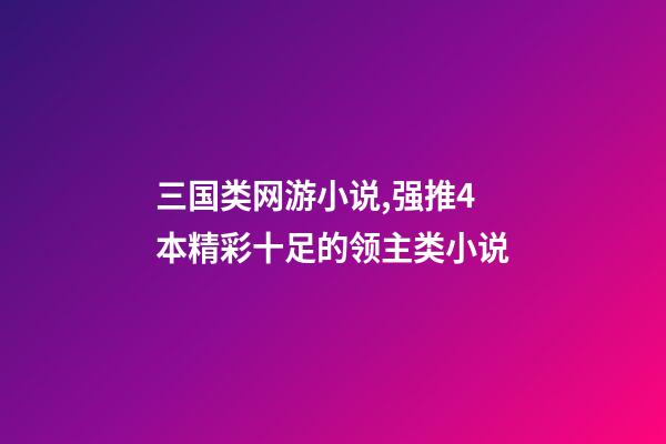 三国类网游小说,强推4本精彩十足的领主类小说-第1张-观点-玄机派
