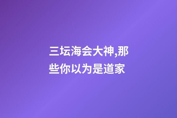 三坛海会大神,那些你以为是道家-第1张-观点-玄机派