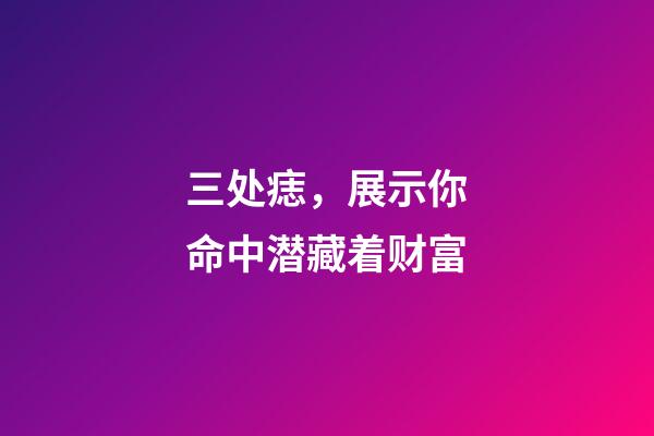 三处痣，展示你命中潜藏着财富