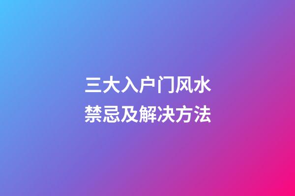 三大入户门风水禁忌及解决方法