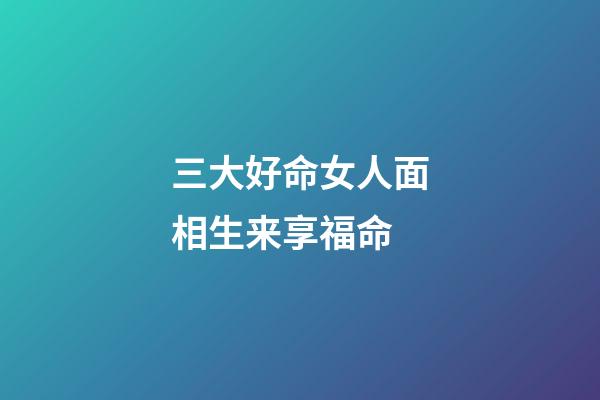 三大好命女人面相生来享福命