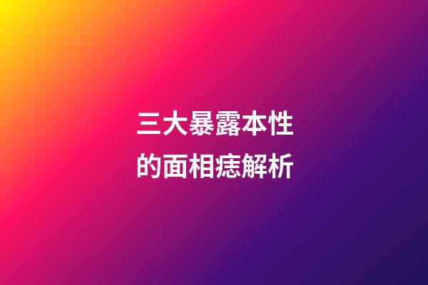 三大暴露本性的面相痣解析