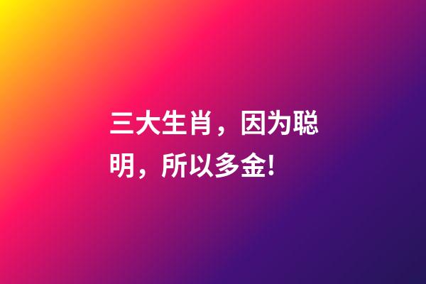 三大生肖，因为聪明，所以多金!-第1张-观点-玄机派
