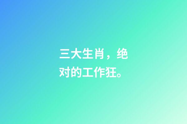 三大生肖，绝对的工作狂。