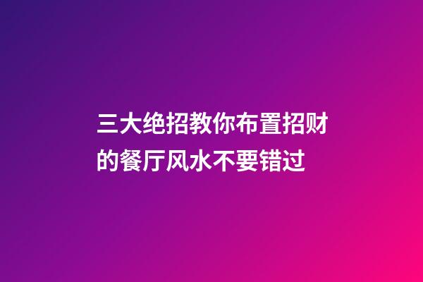 三大绝招教你布置招财的餐厅风水不要错过