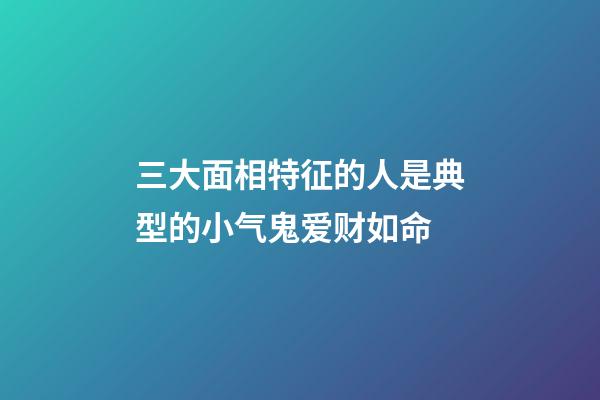 三大面相特征的人是典型的小气鬼爱财如命