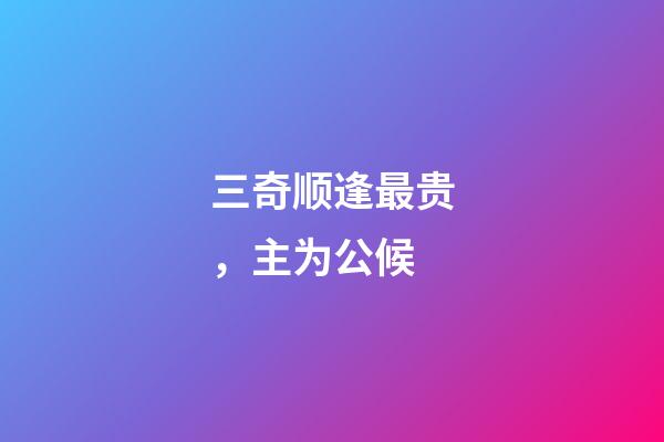 三奇顺逢最贵，主为公候