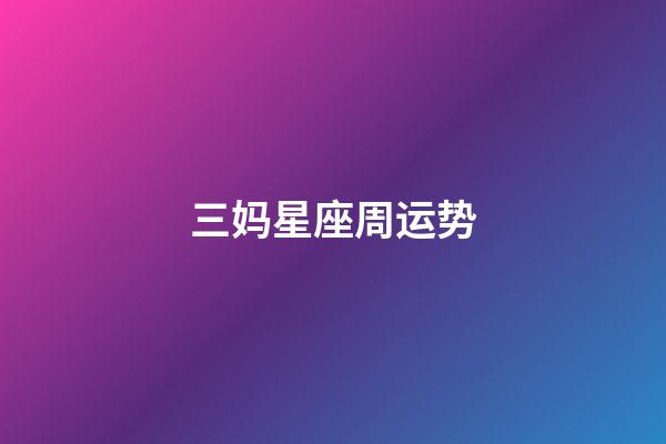 三妈星座周运势-第1张-星座运势-玄机派